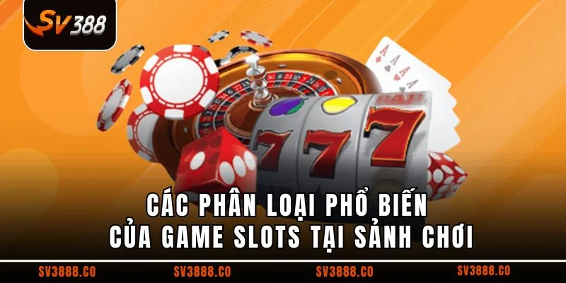 Các phân loại phổ biến của game slots tại sảnh chơi
