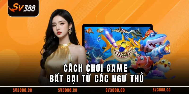 Cách chơi game bất bại từ các ngư thủ