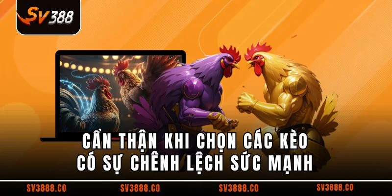 Cẩn thận khi chọn các kèo có sự chênh lệch sức mạnh 
