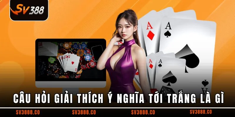 Câu hỏi giải thích ý nghĩa tới trắng là gì