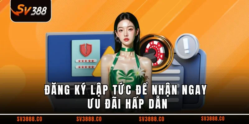 Đăng ký lập tức để nhận ngay ưu đãi hấp dẫn