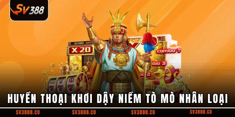 Huyền thoại khơi dậy niềm tò mò nhân loại