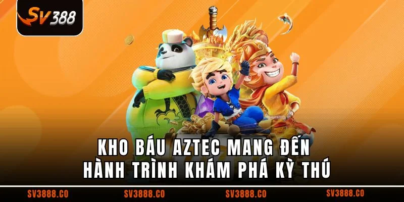 Kho báu Aztec mang đến hành trình khám phá kỳ thú