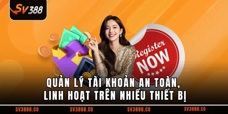 Quản lý tài khoản an toàn, linh hoạt trên nhiều thiết bị