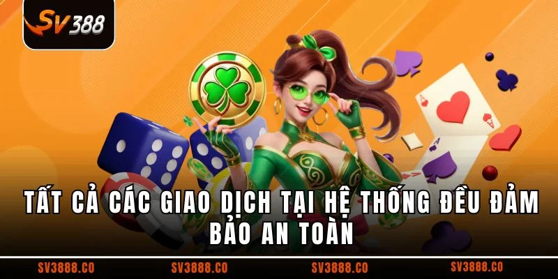 Tất cả các giao dịch tại hệ thống đều đảm bảo an toàn