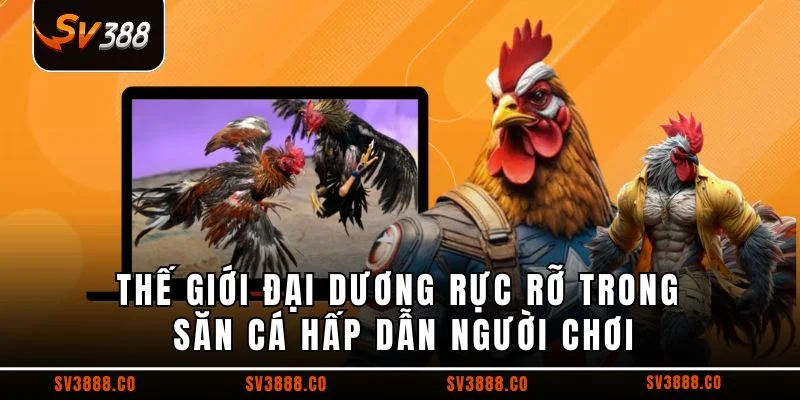 Thế giới đại dương rực rỡ trong săn cá hấp dẫn người chơi