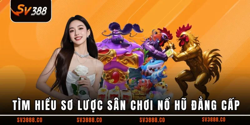 Tìm hiểu sơ lược sân chơi nổ hũ đẳng cấp