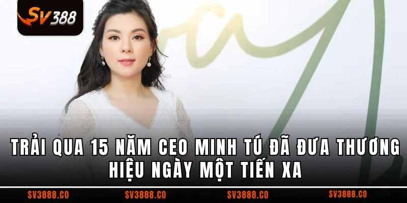 Trải qua 15 năm CEO Minh Tú đã đưa thương hiệu ngày một tiến xa