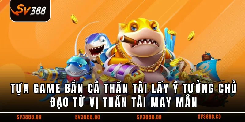 Tựa game bắn cá thần tài lấy ý tưởng chủ đạo từ vị Thần Tài may mắn